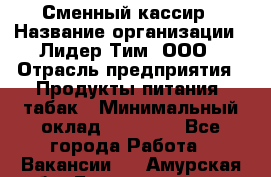 Сменный кассир › Название организации ­ Лидер Тим, ООО › Отрасль предприятия ­ Продукты питания, табак › Минимальный оклад ­ 20 000 - Все города Работа » Вакансии   . Амурская обл.,Благовещенск г.